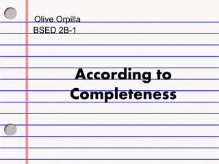 According to
Completeness
Olive Orpilla
BSED 2B-1
 