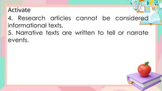 4. Research articles cannot be considered
informational texts.
5. Narrative texts are written to tell or narrate
events.
Activate
 