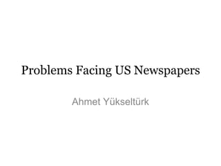Problems Facing US Newspapers Ahmet Yükseltürk 