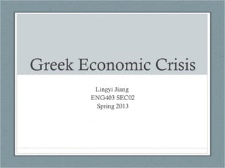 Greek Economic Crisis
Lingyi Jiang
ENG403 SEC02
Spring 2013
 