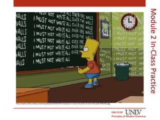 ENG 411B 
Principles of Modern Grammar 
Module 2 In-Class Practice 
http://www.serika.co/wp-content/uploads/2014/02/The-Simpsons-I-must-not-write-all-over-the-walls-495x352.jpg 
 