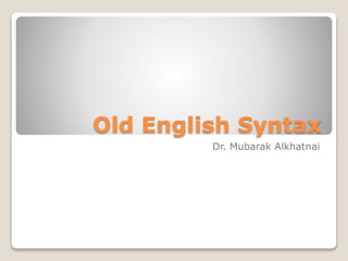 Old English Syntax
Dr. Mubarak Alkhatnai
 