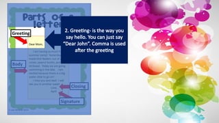 2. Greeting- is the way you
say hello. You can just say
“Dear John”. Comma is used
after the greeting
 