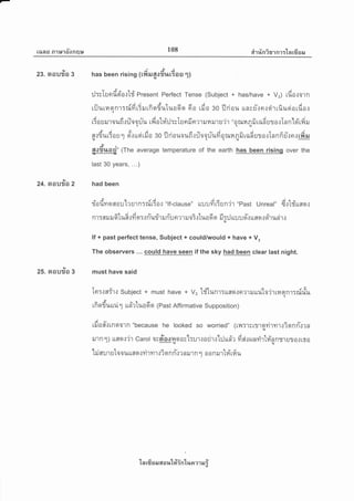 lang R'lr*'lfionqt* 108 etr rfin ?sr nr :'[ a rfi s e,r
gyt9tlr
23. stoudo g has been rising (rfia.rgofir,ur3os .l)(u
:J:rTtcrdd'a.:'[d Present Perfect Tense (Subject + has/have a Vo) rfia.:otn
uiJ u rn q n r :nifi i* ru r fi o dutuo d q 6 o r fi o oo fl ri o u rn s Er-.r er.r d r rfi usi o rfi a rq
6ouilroufir:Jooriu rfiotv{:J:vTErnftnrrililruru'ir "oornRfiradutorlnn'loi'rfiruqq.u
godu r{r u 1 ortt uoi r fi o so fl ri o uo ufi r :1o
1
u-ufi o nrn n fi ra6 ur o.:I n n fi rT.: n r rfi ru
*r
4|ii?i1tiQ.1$"
(The average temperature of the earth has been rising over the
last 30 years, ...)
at
24.naU?/a2 had been
riod'vrqaou'[rgrn:n[60.] "lf-clause" rruufi6rn'i1 "past unreal" d.:ld'rrsqt
nr:nruru61uR',:fi qr:.rn-urirrun-uermruo3ttuodqfi ::Juuuo-.:unqreirudr.l,u
lf + past perfect tense, Subject + could/would + have + Vs
The observers ... could have seen if the sky had been clear last night.
I
25. srouflo 3 must have said
In:.:airt Subject + must have + v, t#lunr:uflq{n?1ilur.ito'jrrraqnr:nirfu
^
A r e6l a
rfi orfi uur.[ 1 rrd'r'lua 6 o (Past Affirmative Su pposition )
A-
tfron-rtnoorR "because he looked so worried" ([1]:'lsltroyirmtliqrnritrn
il.lnl) trsq.t'jr carol osoiooilerosnl:urrarir.:'[:lrr#r firtrrunrirtri'nnrlura.r[r'o
'[rj nu'r uto o urrnor yir n1.:i q n n-{r n il'r R G] o o n ilrtv{rfi u
t
ln ufi u aJ 6[ a u'L#inlun tr a,r i
 