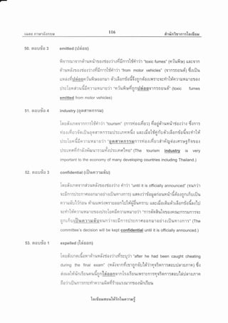 laau R1u16'onnu Lt6 eir rln irr nr :-[n rfi EJ E r
9'/
50. aou?Jo 3
9'/
51 . aou?ra 4
52. aou#o g
ly
53. aou?ro 1
emitted (rJiias)
A e v t , ia q e
fror:rurorncr'ruHfrta.:ria.:'ir'rfifinrrld'rilir "toxic fumes" 1nfufi:*) unrorn
Eitunn-lso.triot'jrrfifinr:ldrilj'r "from motor vehicles" 1orn:nuu6'; d.:rilu
,i.,eavayXayoqv
ufi a.t il il a a g n? ul^l]*O 0 n il1 q ? t n 0 n1 0 u0.] n n a 0 { til:'t r0 cYt1 lfi Ft ? 1 u 14 il't EJ?J a {
,f'Xa,-oA
:J:r I u er eir ufl fi errr run rur u'ir "nfufi ufi q nrj ai o rJorn:n ruqi'" (toxic fumes
emitted from motor vehicles)
industry (qo6nfin::s,r)
Iqu#rrnqornnr:td'rilit "tourism" (nr:vio.:tfirrt fiariqirurarirrio.:'iro don.,rq
' A u dt , A A "ly'- - a u X o o v
il0{tmu?09tt:.Ju09tfl't14nTTililTstRyt14u.t tlnrtil0[Tnnuq?tn0nljouosyt']t14q.u
,sXo
rJ :v I u n fl fi n ? 1 il 14 ru'r u'i 1 "o sr d1 il n :: il R'r :vi o r rfi u r dr fio qi o r s::*ofi or o rq4
:J:ytyrflfidrn-wnrTouur:rut4torjtrrnenlnu" lThe tourism industrv is very
important to the economy of many developing countries including Thailand.)
d.a
confidential (lil1,[a?1e,tnU)
5'@ra
[quffttnnorneiruun-.:tarrio.:'jr'r riljr "until it is officially announced" (oun'j't
osfinr::l:snlrroonilrorjrrriluyn.rnr:) ruao.:'l'rrioqnriourarirdoio.:nnrfi::riJuql .u
nrrrun'ul{riau #T rurulnrirn:ruoonul:Jlri'{dun:lu umrdo,6ilel-rrfiondadnrl:l
oqY r f A t @a 5l
0v?1'ttiln?'ltJt4il'tulj0.tUT;LuFtiln?1il14a.J1u?'t "n1Tgtqflu[0Ta:FtilsnrrilR'l:0s
r-r n r fi u rfl u pr r r ar fi'u o un'j r o r fi n r :il :; n r s o o n il 1 o rir r u il uyrr.r R'r r" (The
committee's decision will be kept confidential until it is officially announced.)
Ur
expelled (tnoon)
r-u&eui,
[qufl.]tngtil014'tci'tuiln{T0.:?'t.t?iTru't'l "after he had been caught cheating
during the final exam" 1nn-.:ornfitlrqno-u'loi'jrmainnt:aou:JnrInrn; d.:
ai.:r.rntri'rin6uu"t*d'on"[eiaonornT:rGuum:rynr:floiqnr:sorlci:Jn1uR'r€rq
A r dt o a Au v d
n 0 ?'t uJ iln't Tn :r m'l n ? 1 il 9.t o Yl T'l u ttT.J tJ'l n1 0 { iln tT u u
ln rfr u Er 6{ o lt'L#in'[r+a ?1 ilr i
 