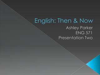English: Then & Now Ashley Parker ENG 571 Presentation Two 