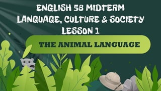 SLIDESMANIA.COM
SLIDESMANIA.COM
ENGLISH 58 MIDTERM
LANGUAGE, CULTURE & SOCIETY
LESSON 1
THE ANIMAL LANGUAGE
 