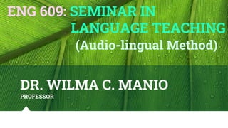 DR. WILMA C. MANIO
PROFESSOR
ENG 609: SEMINAR IN
LANGUAGE TEACHING
(Audio-lingual Method)
 
