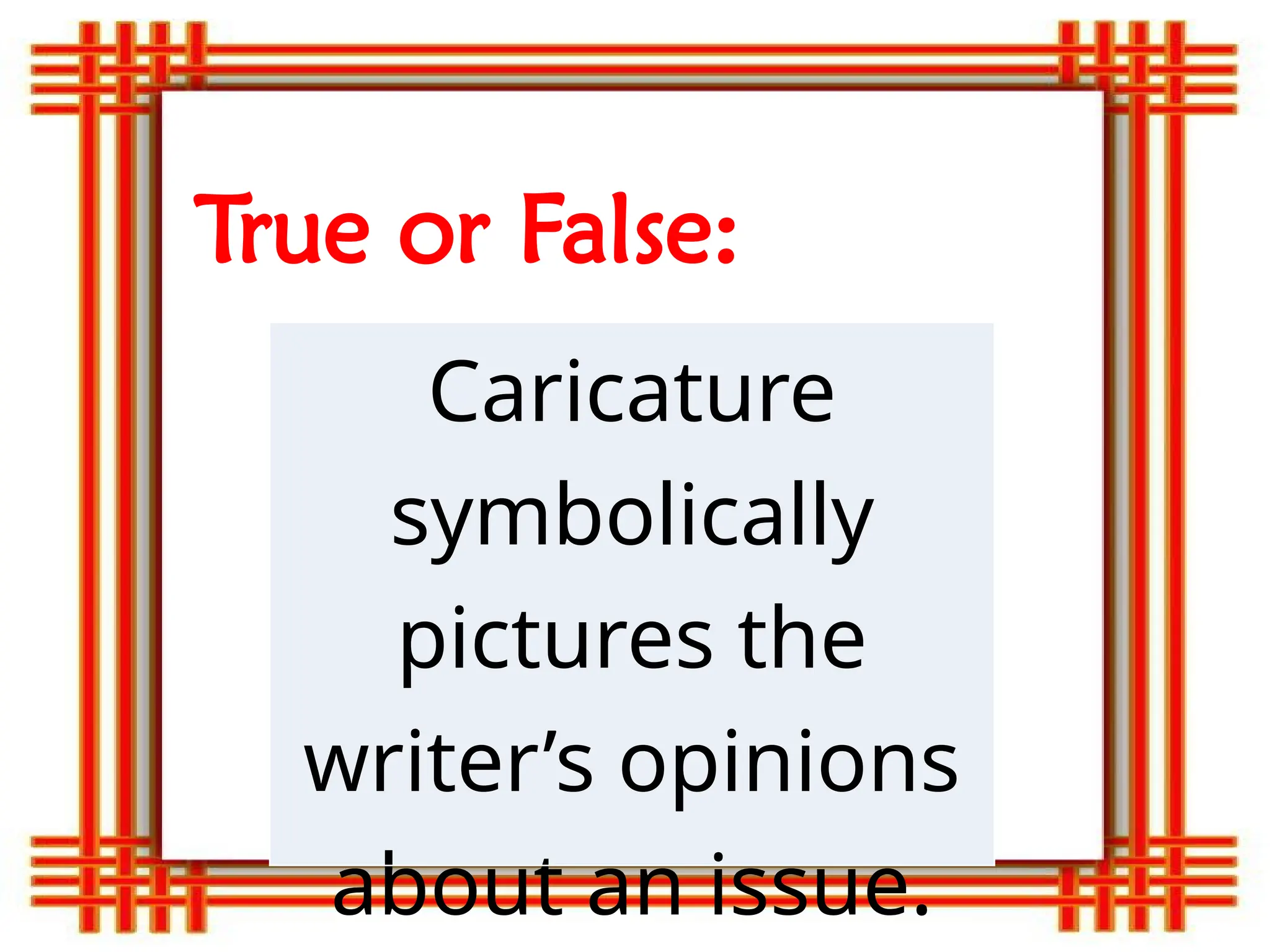 True or False:
Caricature
symbolically
pictures the
writer’s opinions
about an issue.