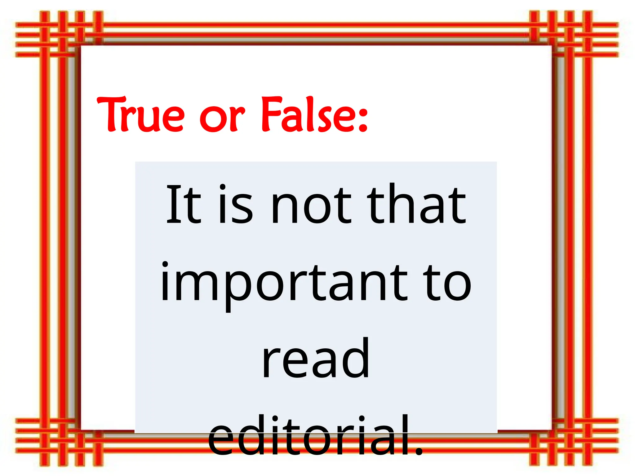 True or False:
It is not that
important to
read
editorial.