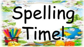 Spelling
Time!
 