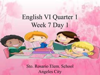 English VI Quarter 1
Week 7 Day 1
Sto. Rosario Elem. School
Angeles City
 