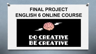 FINAL PROJECT
ENGLISH 6 ONLINE COURSE
 
