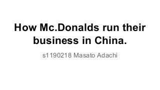 How Mc.Donalds run their
business in China.
s1190218 Masato Adachi
 