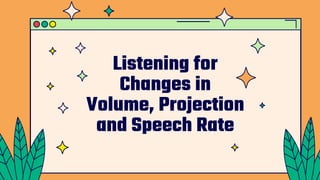 Listening for
Changes in
Volume, Projection
and Speech Rate
 