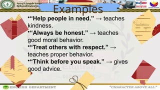 Examples
•“Help people in need.” → teaches
kindness.
•“Always be honest.” → teaches
good moral behavior.
•“Treat others with respect.” →
teaches proper behavior.
•“Think before you speak.” → gives
good advice.
 