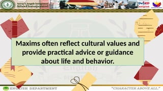Maxims often reflect cultural values and
provide practical advice or guidance
about life and behavior.
 