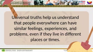 Universal truths help us understand
that people everywhere can have
similar feelings, experiences, and
problems, even if they live in different
places or times.
 