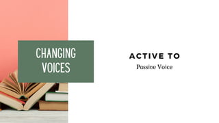 Changing
Voices
ACTIVE TO
Passive Voice
 