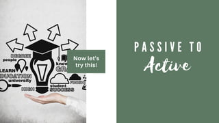 Now let's
try this!
P A S S I V E T O
Active
 