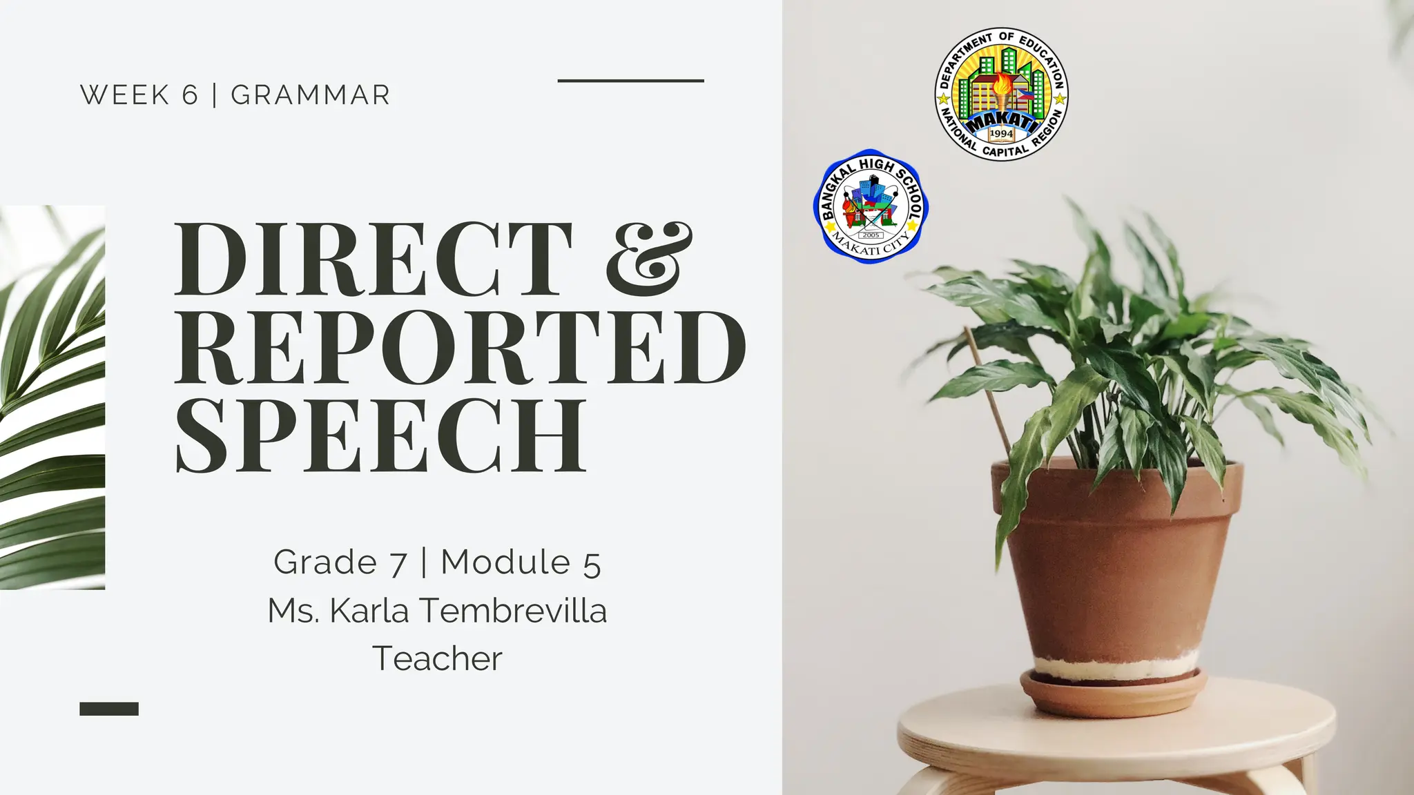 WEEK 6 | GRAMMAR
DIRECT &
REPORTED
SPEECH
Grade 7 | Module 5
Ms. Karla Tembrevilla
Teacher
 