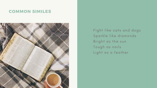 COMMON SIMILES
F i g h t l i k e c a t s a n d d o g s
S p a r k l e l i k e d i a m o n d s
B r i g h t a s t h e s u n
T o u g h a s n a i l s
L i g h t a s a f e a t h e r
 