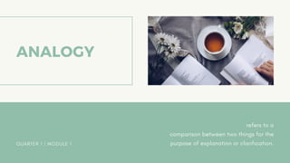 ANALOGY
refers to a
comparison between two things for the
purpose of explanation or clarification.
QUARTER 1 | MODULE 1
 