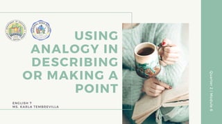 USING
ANALOGY IN
DESCRIBING
OR MAKING A
POINT
Quarter
2
|
Module
6
ENGLISH 7
MS. KARLA TEMBREVILLA
 