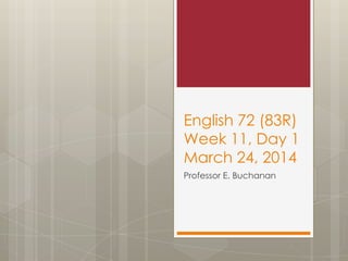 English 72 (83R)
Week 11, Day 1
March 24, 2014
Professor E. Buchanan
 