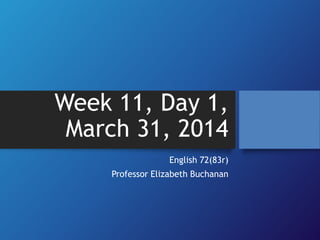 Week 11, Day 1,
March 31, 2014
English 72(83r)
Professor Elizabeth Buchanan
 