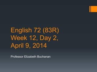 English 72 (83R)
Week 12, Day 2,
April 9, 2014
Professor Elizabeth Buchanan
 