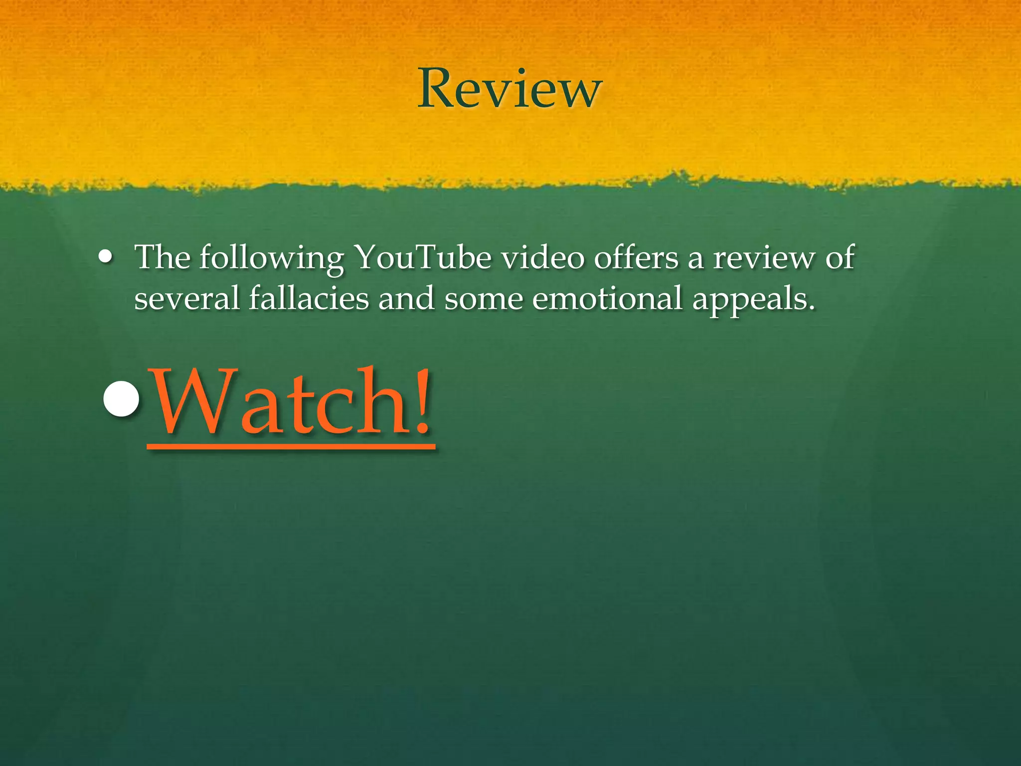 Review
 The following YouTube video offers a review of
several fallacies and some emotional appeals.
Watch!
 