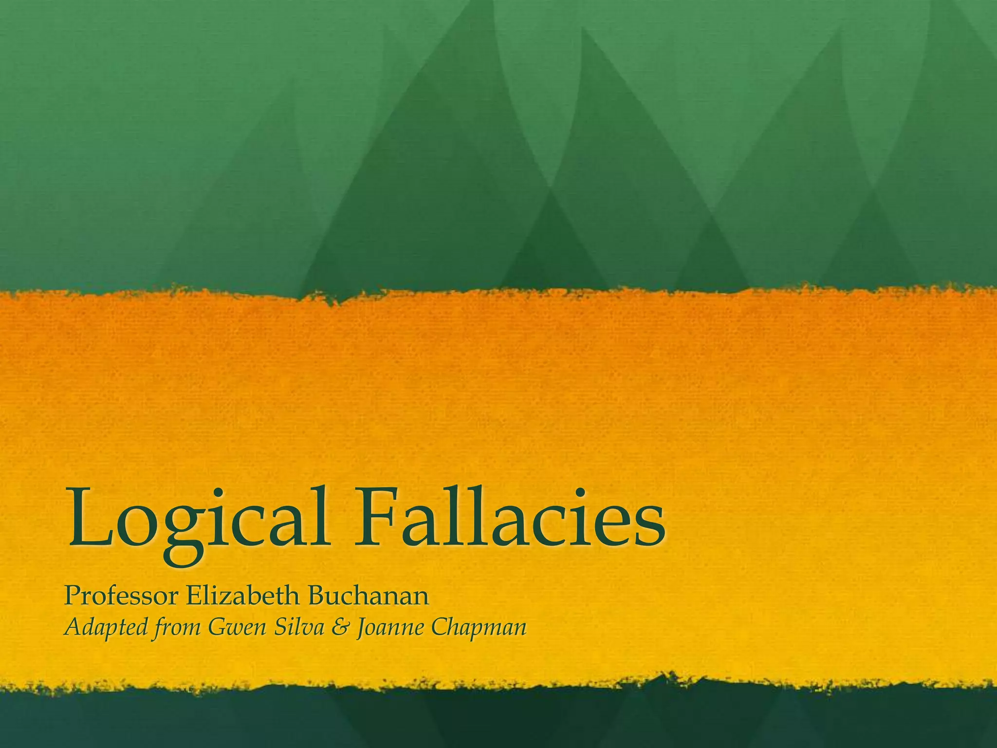 Logical Fallacies
Professor Elizabeth Buchanan
Adapted from Gwen Silva & Joanne Chapman
 