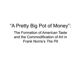 “A Pretty Big Pot of Money”:
 The Formation of American Taste
 and the Commodification of Art in
       Frank Norris’s The Pit
 