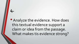 4.
•Analyze the evidence. How does
this textual evidence support a
claim or idea from the passage.
What makes tis evidence strong?
 