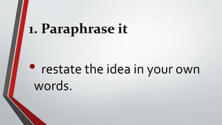 1. Paraphrase it
• restate the idea in your own
words.
 