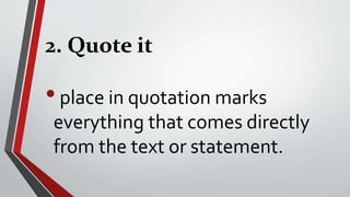 2. Quote it
•place in quotation marks
everything that comes directly
from the text or statement.
 