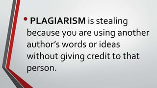 •PLAGIARISM is stealing
because you are using another
author’s words or ideas
without giving credit to that
person.
 