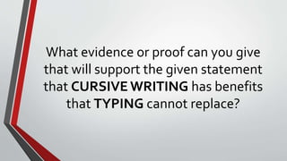 What evidence or proof can you give
that will support the given statement
that CURSIVE WRITING has benefits
that TYPING cannot replace?
 