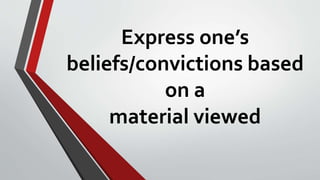 Express one’s
beliefs/convictions based
on a
material viewed
 