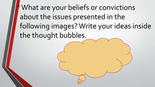 •What are your beliefs or convictions
about the issues presented in the
following images?Write your ideas inside
the thought bubbles.
 