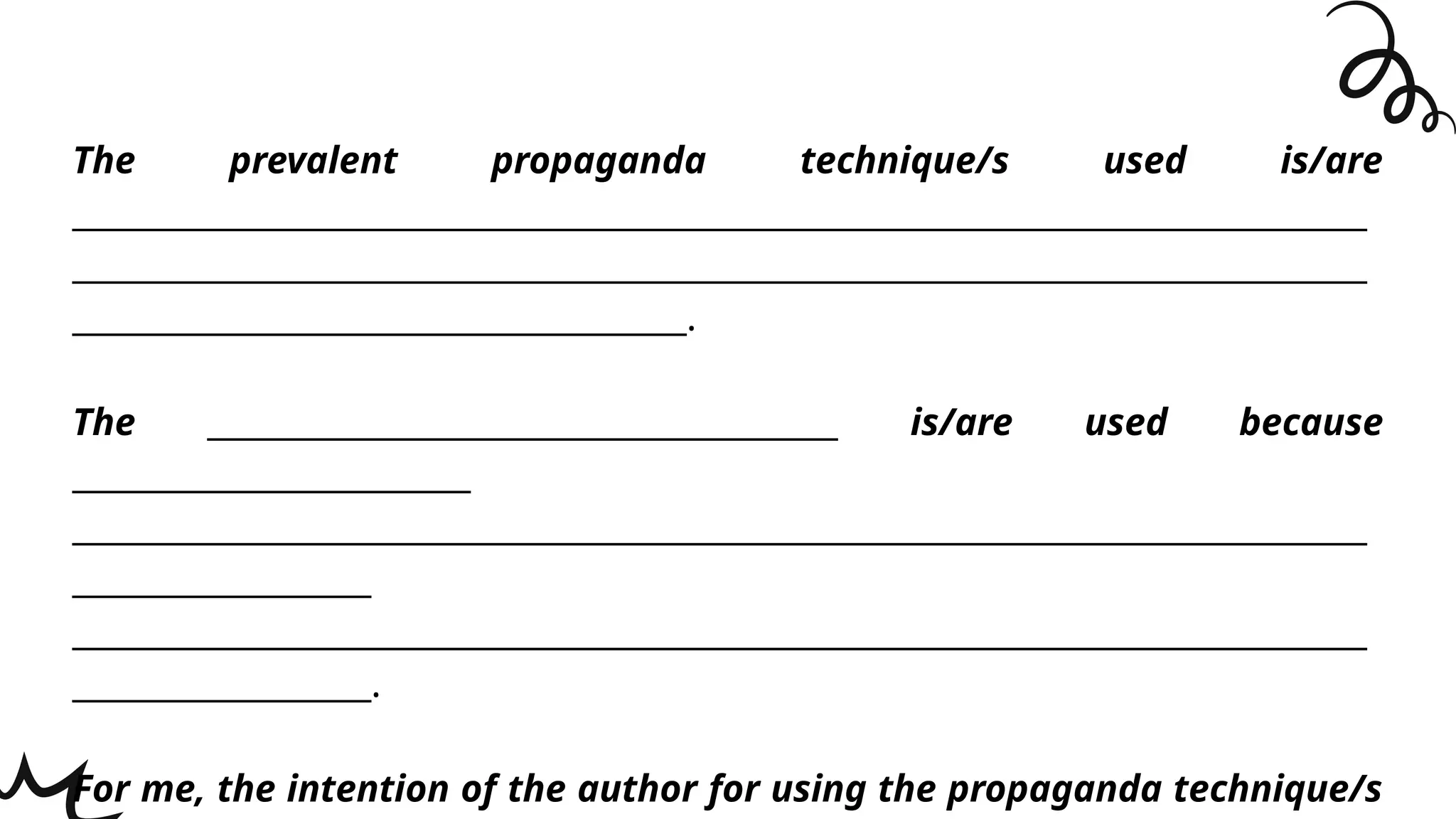 The prevalent propaganda technique/s used is/are
______________________________________________________________________________
______________________________________________________________________________
_____________________________________.
The ______________________________________ is/are used because
________________________
______________________________________________________________________________
__________________
______________________________________________________________________________
__________________.
For me, the intention of the author for using the propaganda technique/s
 