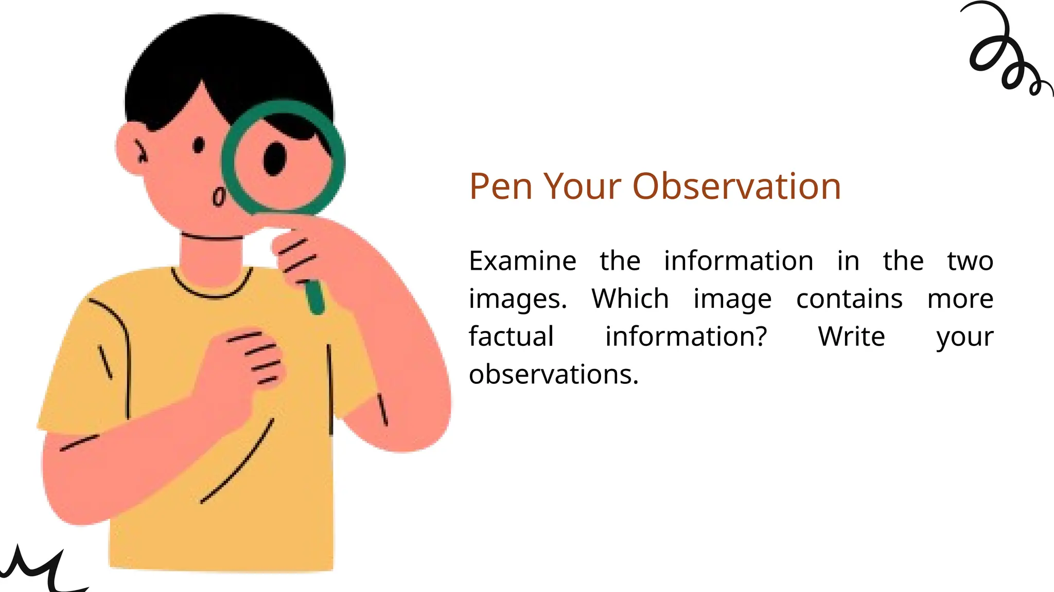 Examine the information in the two
images. Which image contains more
factual information? Write your
observations.
Pen Your Observation
 