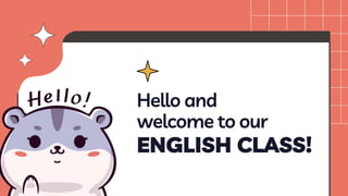 Hello and
welcome to our
ENGLISH CLASS!
 