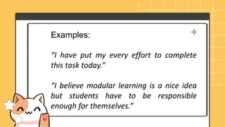 Examples:
“I have put my every effort to complete
this task today.”
“I believe modular learning is a nice idea
but students have to be responsible
enough for themselves.”
 