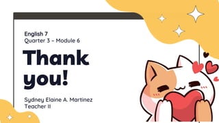 Thank
you!
English 7
Quarter 3 – Module 6
Sydney Elaine A. Martinez
Teacher II
 