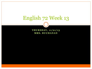English 72 Week 13
THURSDAY, 11/21/13
MRS. BUCHANAN

 