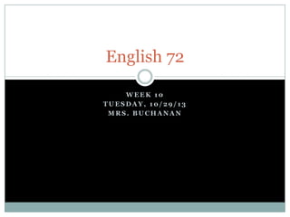 English 72
WEEK 10
TUESDAY, 10/29/13
MRS. BUCHANAN

 