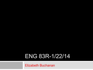 ENG 83R-1/22/14
Elizabeth Buchanan

 