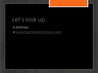 Let’s look up
 Instrinsic
 www.learnersdictionary.com
 